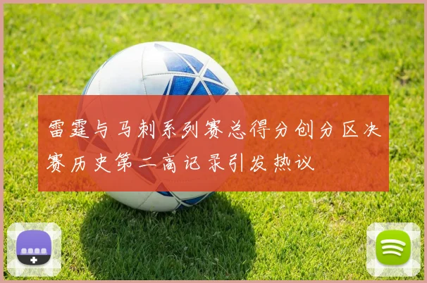雷霆与马刺系列赛总得分创分区决赛历史第二高记录引发热议