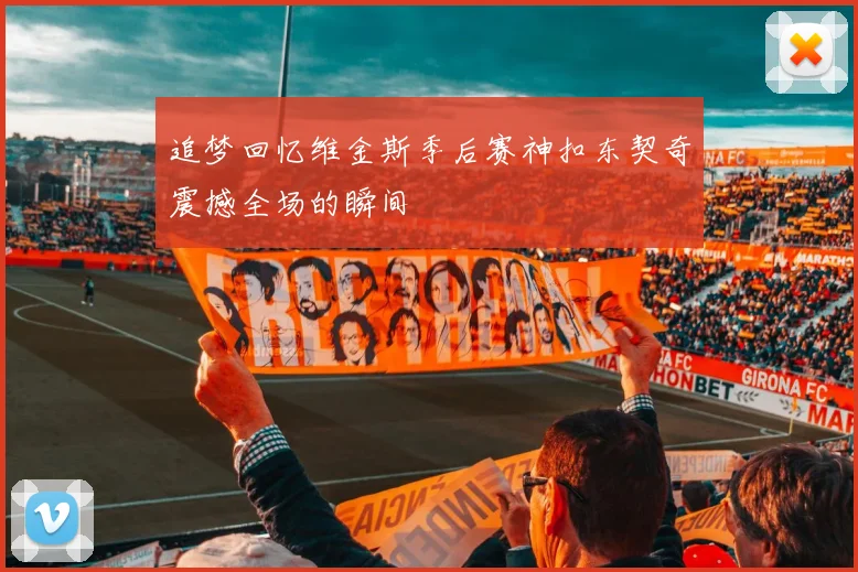 追梦回忆维金斯季后赛神扣东契奇震撼全场的瞬间