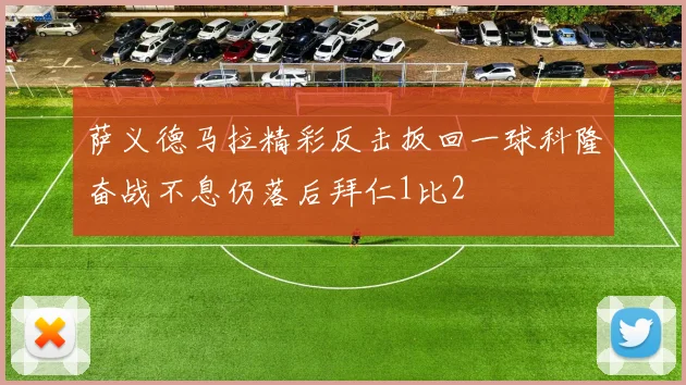 萨义德马拉精彩反击扳回一球科隆奋战不息仍落后拜仁1比2