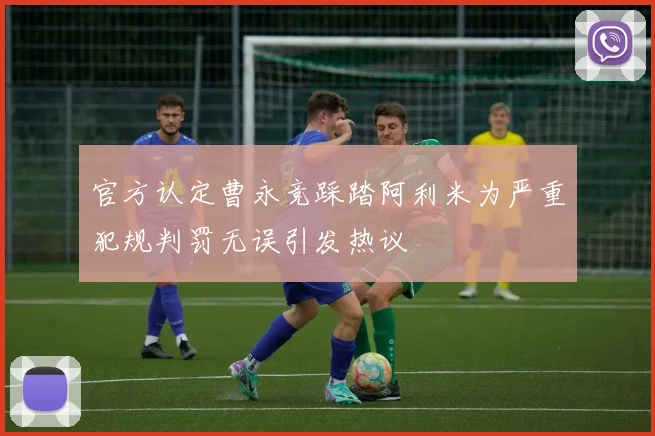 官方认定曹永竞踩踏阿利米为严重犯规判罚无误引发热议