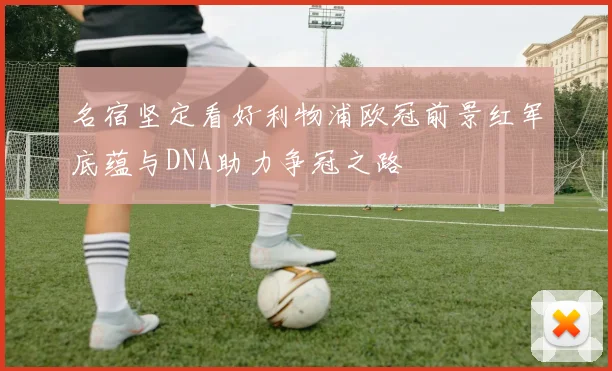 名宿坚定看好利物浦欧冠前景红军底蕴与DNA助力争冠之路