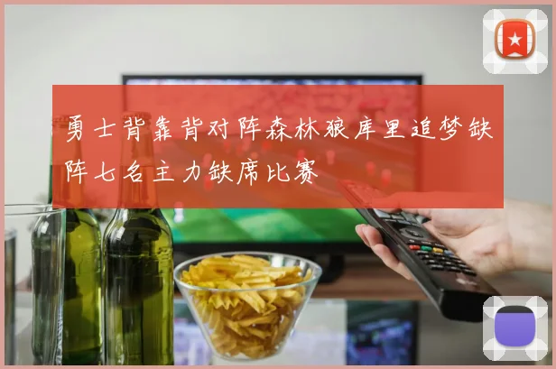 勇士背靠背对阵森林狼库里追梦缺阵七名主力缺席比赛