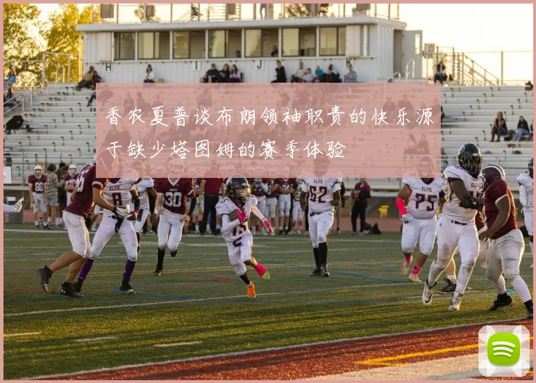 香农夏普谈布朗领袖职责的快乐源于缺少塔图姆的赛季体验